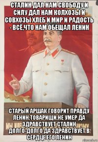 сталин дал нам свободу и силу дал нам колхозы и совхозы хлеб и мир и радость - всё,что нам обещал ленин старый аршак говорит правду ленин,товарищи,не умер да здравствует сталин долго-долго да здравствует в сердце его ленин
