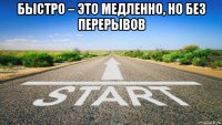 быстро – это медленно, но без перерывов 