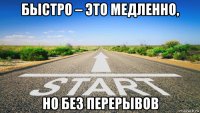 быстро – это медленно, но без перерывов