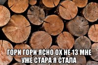  гори гори ясно ох не 13 мне уже стара я стала
