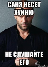 саня несет хуйню не слушайте его