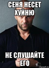 сеня несет хуйню не слушайте его