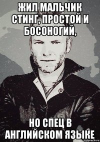 жил мальчик стинг, простой и босоногий, но спец в английском языке