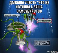 да!ваша учесть'''это не истинна а ваша самоубийство 