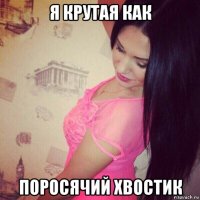 я крутая как поросячий хвостик