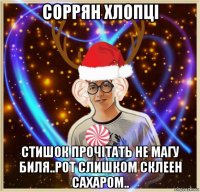 соррян хлопцi стишок прочiтать не магу биля..рот слишком склеен сахаром..