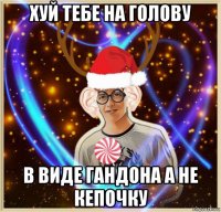 хуй тебе на голову в виде гандона а не кепочку