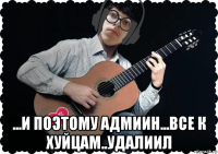  ...и поэтому адмиин...все к хуйцам..удалиил