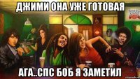 джими она уже готовая ага..спс боб я заметил