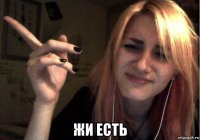  жи есть