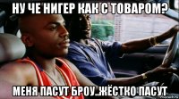 ну че нигер как с товаром? меня пасут броу..жёстко пасут