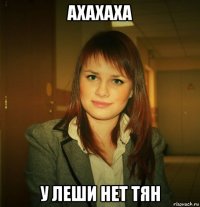 ахахаха у леши нет тян