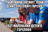 три мужика читают, пока денис олегович тарсов ебет маленьких детей в горелово