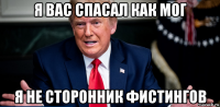 я вас спасал как мог я не сторонник фистингов