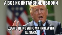 а все их китайские яблоки даже не из алюминия. а из шлака