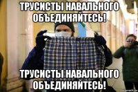 трусисты навального объединяйтесь! трусисты навального объединяйтесь!