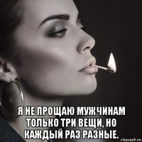  я не прощаю мужчинам только три вещи, но каждый раз разные.