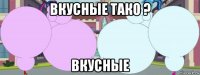 вкусные тако ? вкусные