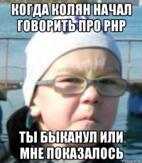 когда колян начал говорить про php ты быканул или мне показалось