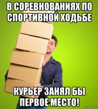 в соревнованиях по спортивной ходьбе курьер занял бы первое место!