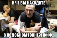 и че вы находите в подобном говне?! пфф..