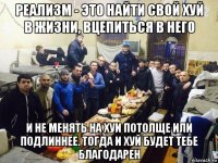 реализм - это найти свой хуй в жизни, вцепиться в него и не менять на хуи потолще или подлиннее. тогда и хуй будет тебе благодарен