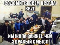 содомиты всем всегда врут им жопа важнее, чем здравый смысл