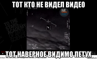 тот кто не видел видео тот наверное видимо петух