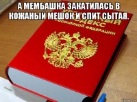 а мембашка закатилась в кожаный мешок и спит сытая. 