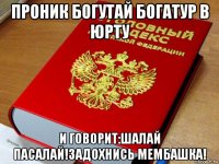 проник богутай богатур в юрту и говорит:шалай пасалай!задохнись мембашка!