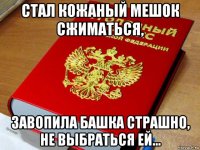 стал кожаный мешок сжиматься, завопила башка страшно, не выбраться ей...