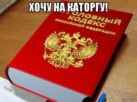 хочу на каторгу! 