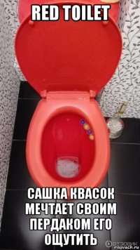 red toilet сашка квасок мечтает своим пердаком его ощутить