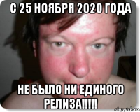 с 25 ноября 2020 года не было ни единого релиза!!!!!