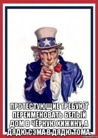  протестующие требуют переименовать белый дом в чёрную хижину, а дядю сэма в дядю тома.