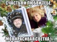 счастья и любви тебе, моя красивая светка !
