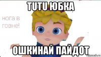 tutu юбка ошкинай пайдот