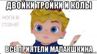 двойки тройки и колы все приятели малакшкина