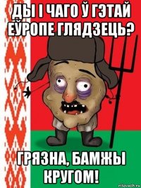 ды і чаго ў гэтай еўропе глядзець? грязна, бамжы кругом!