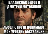 владислав белов и дмитрий мотовилов абсолютно не понимают мой уровень абстракции