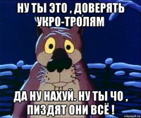ну ты это , доверять укро-тролям да ну нахуй. ну ты чо , пиздят они всё !