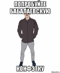попробуйте бабалаевскую конфэтку
