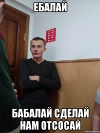 ебалай бабалай сделай нам отсосай