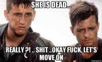 she is dead... really ?! .. shit ..okay fuck, let's move on