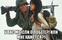  у вас мысли о побеге?! или мне кажется?!