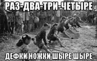 раз-два-три-четыре дефки ножки шыре шыре