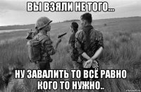 вы взяли не того... ну завалить то всё равно кого то нужно..