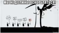 мы не должны оскорбляться! 