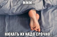 ммм... нюхать их надо срочно...