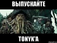 выпускайте tonyk'a